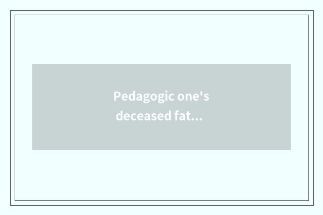 Pedagogic one's deceased father grind the content of outline