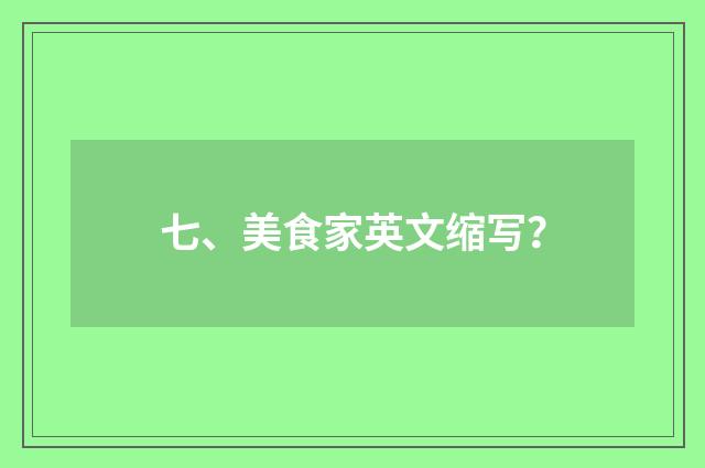七、美食家英文缩写?