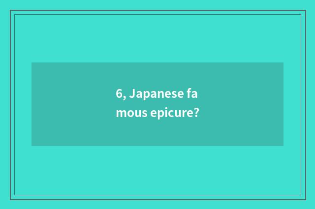 6, Japanese famous epicure?