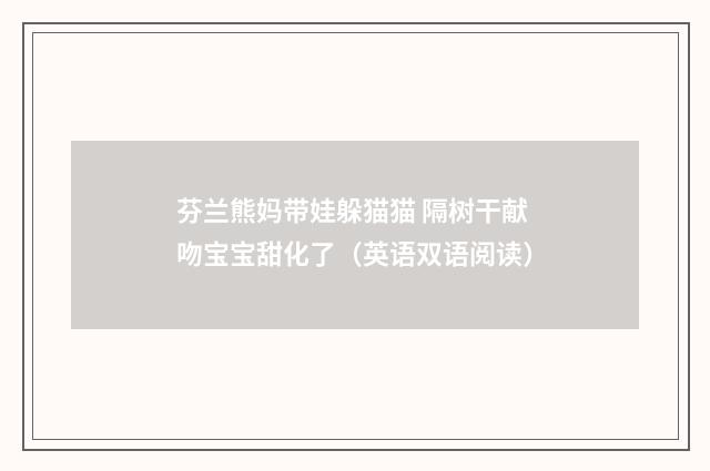 芬兰熊妈带娃躲猫猫 隔树干献吻宝宝甜化了(英语双语阅读)