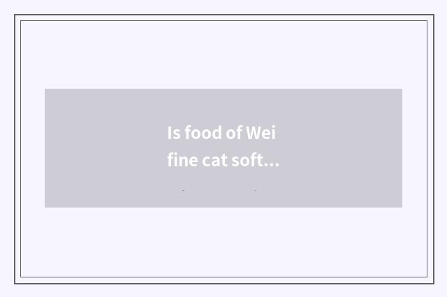 Is food of Wei fine cat soft eat Wei is fine cat food soft how to recuperate?