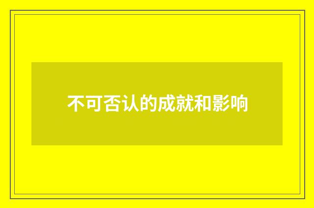 不可否认的成就和影响