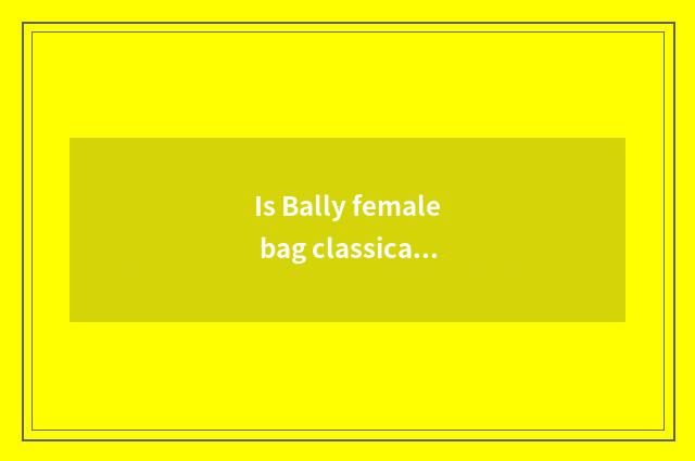 Is Bally female bag classical fund value?