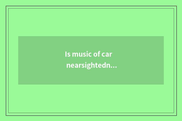 Is music of car nearsightedness frequency recommended?