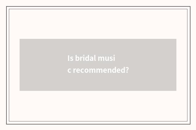 Is bridal music recommended?