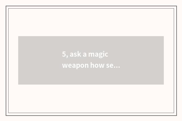 5, ask a magic weapon how seal? Skill of flow of seal of a magic weapon?