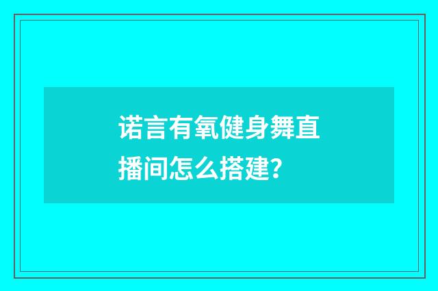 诺言有氧健身舞直播间怎么搭建？