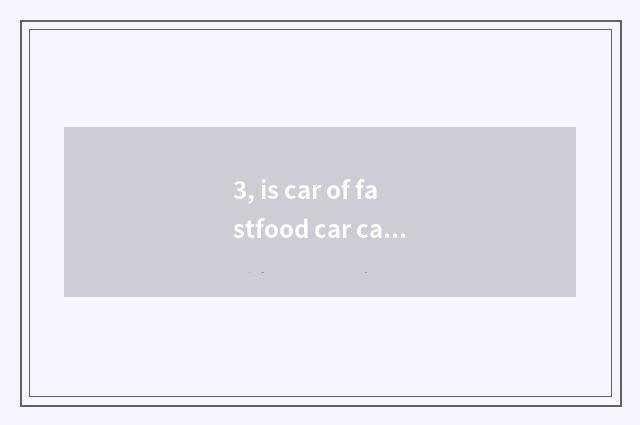3, is car of fastfood car cate fastfood car how many money?