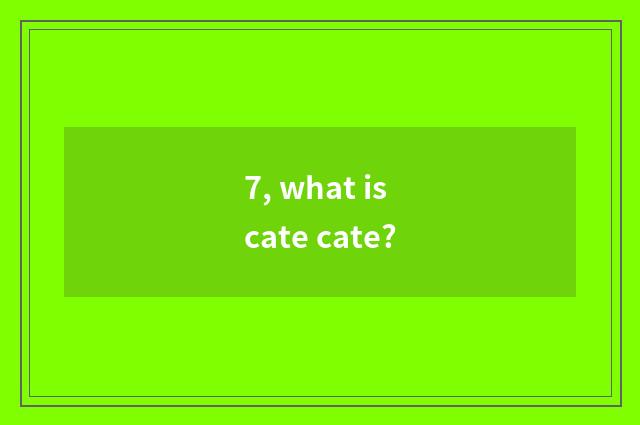 7, what is cate cate?