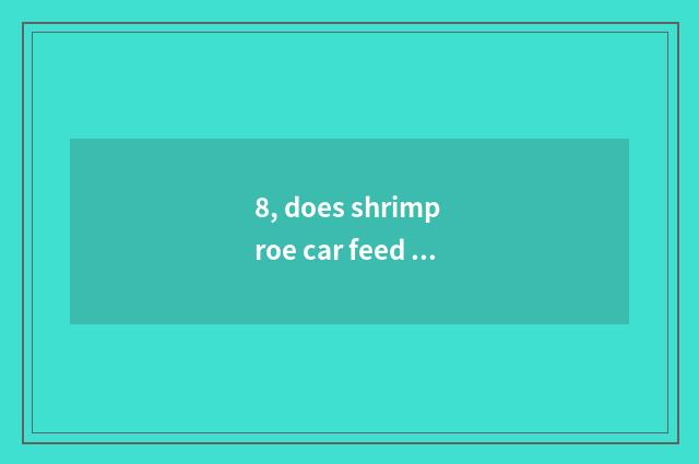8, does shrimp roe car feed a city through Lindamei?