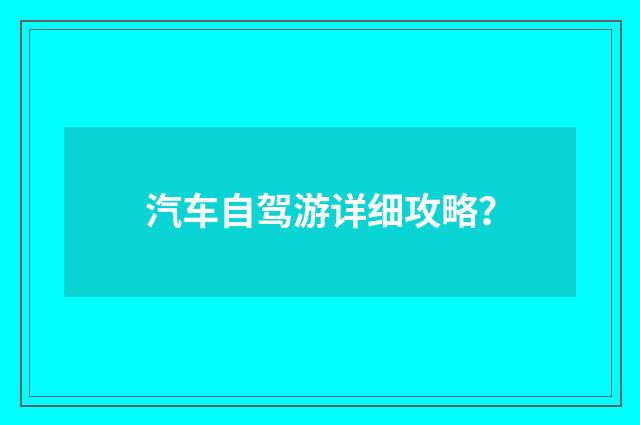 汽车自驾游详细攻略?