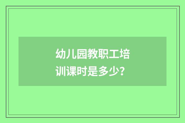 幼儿园教职工培训课时是多少？