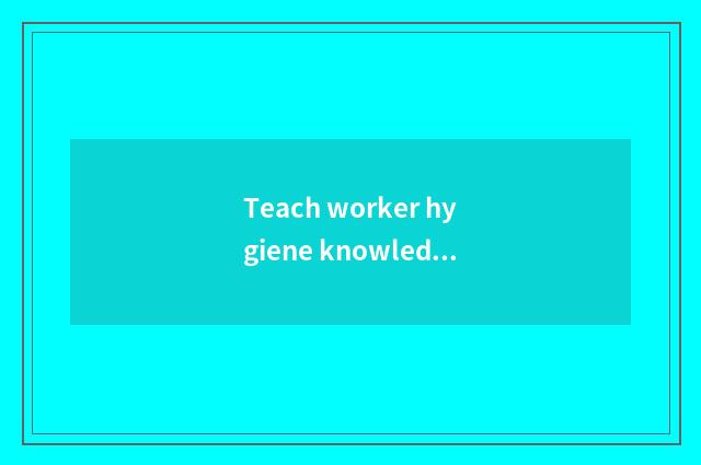 Teach worker hygiene knowledge to groom content?