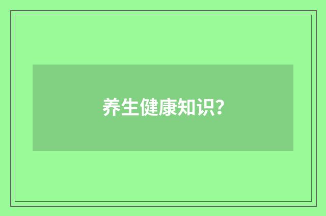 养生健康知识?