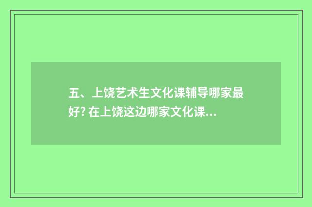 五、上饶艺术生文化课辅导哪家最好? 在上饶这边哪家文化课辅导比较好呢？