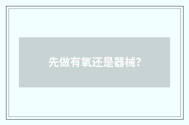 先做有氧还是器械？