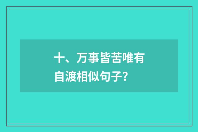 十、万事皆苦唯有自渡相似句子?