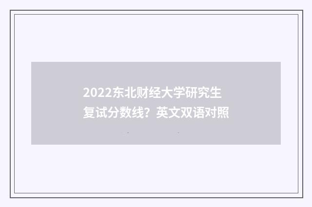 2022东北财经大学研究生复试分数线?英文双语对照