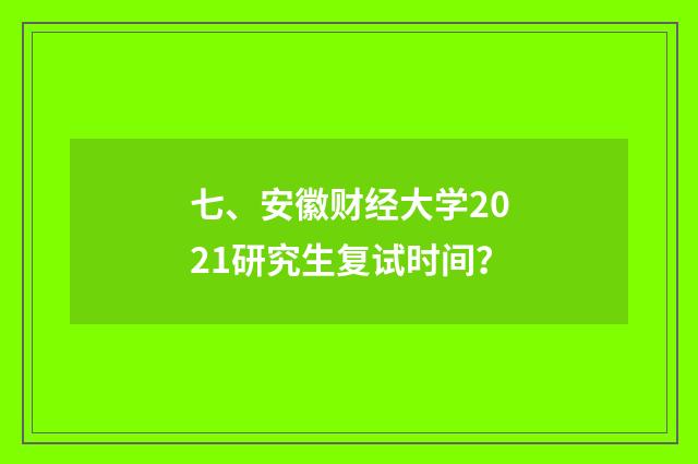 七、安徽财经大学2021研究生复试时间?