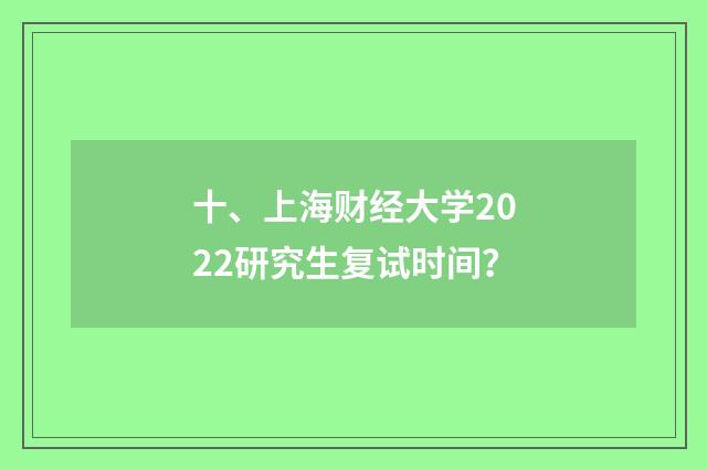 十、上海财经大学2022研究生复试时间？