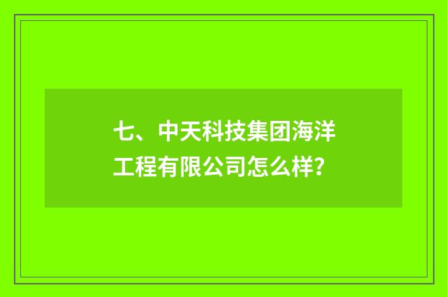 七、中天科技集团海洋工程有限公司怎么样？