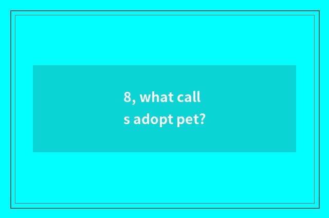 8, what calls adopt pet?
