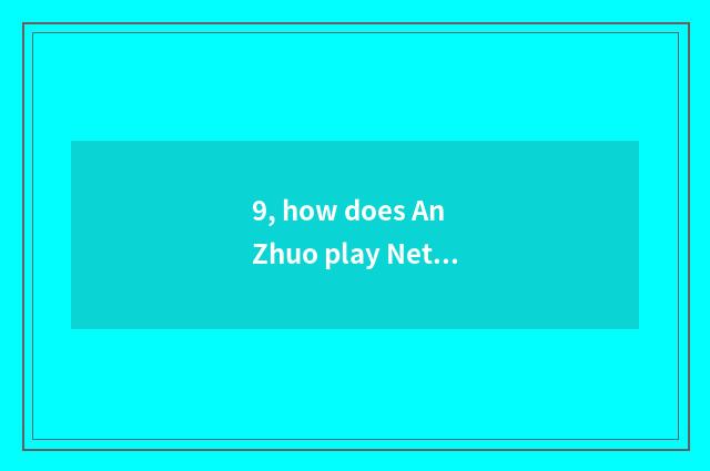 9, how does An Zhuo play Netease game?