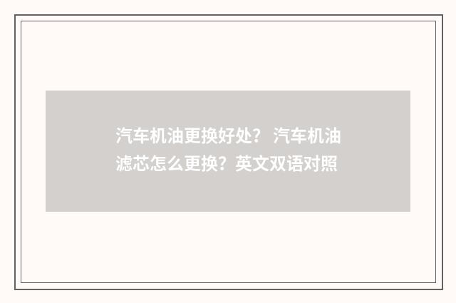 汽车机油更换好处? 汽车机油滤芯怎么更换?英文双语对照