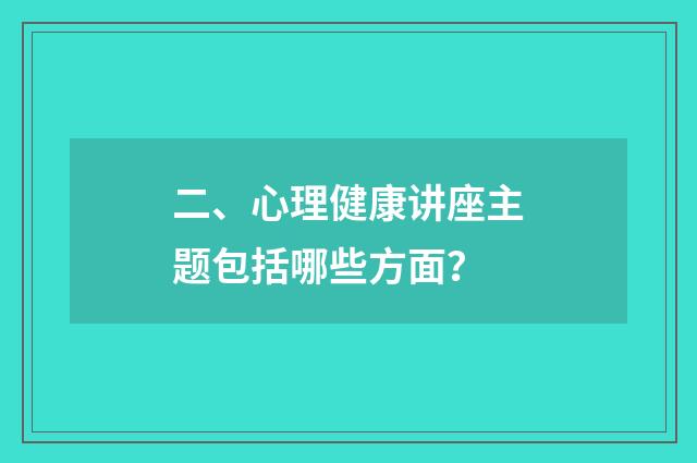 二、心理健康讲座主题包括哪些方面？