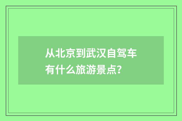 从北京到武汉自驾车有什么旅游景点？