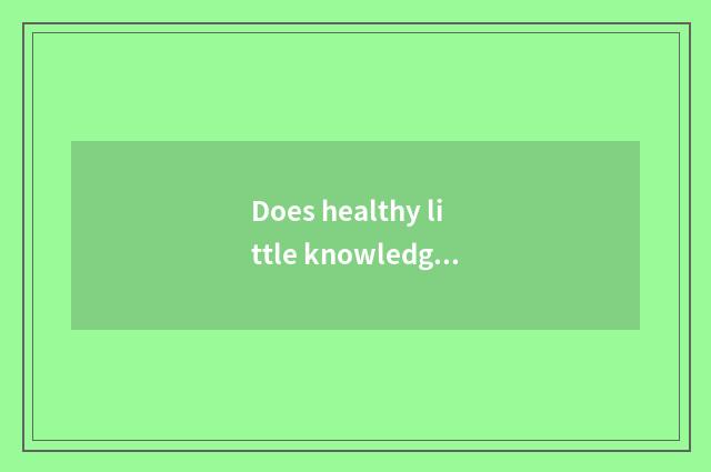 Does healthy little knowledge explain preserve one's health?