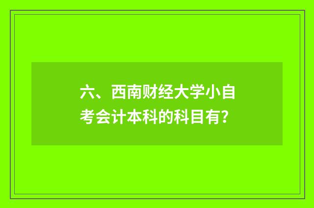 六、西南财经大学小自考会计本科的科目有？