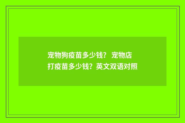 宠物狗疫苗多少钱? 宠物店打疫苗多少钱?英文双语对照