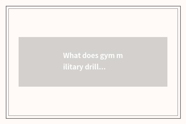 What does gym military drill have?