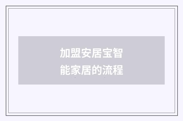 加盟安居宝智能家居的流程