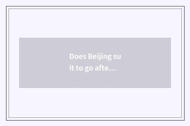 Does Beijing suit to go afternoon?