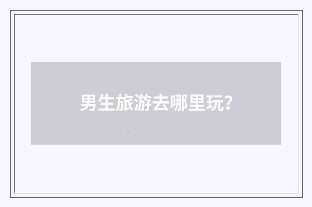 男生旅游去哪里玩？