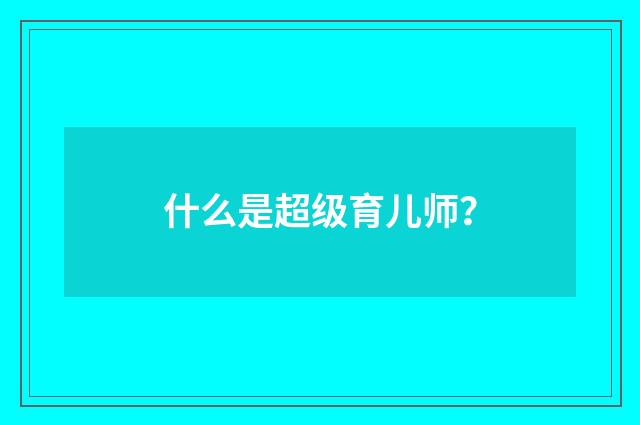 什么是超级育儿师?