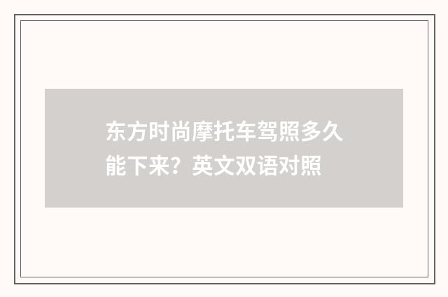 东方时尚摩托车驾照多久能下来?英文双语对照