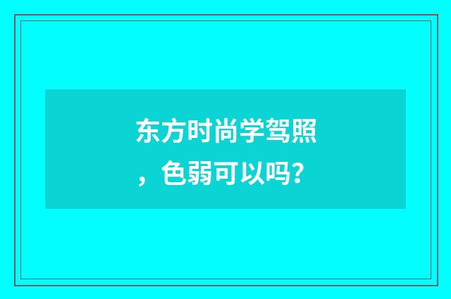 东方时尚学驾照，色弱可以吗？