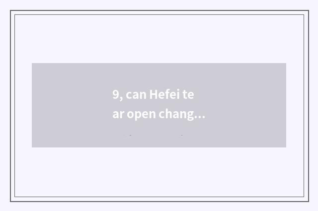 9, can Hefei tear open change field via opening Ou Huilin?