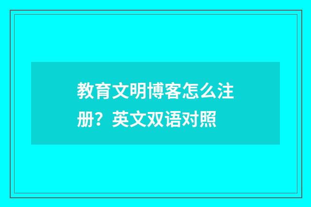 教育文明博客怎么注册？英文双语对照