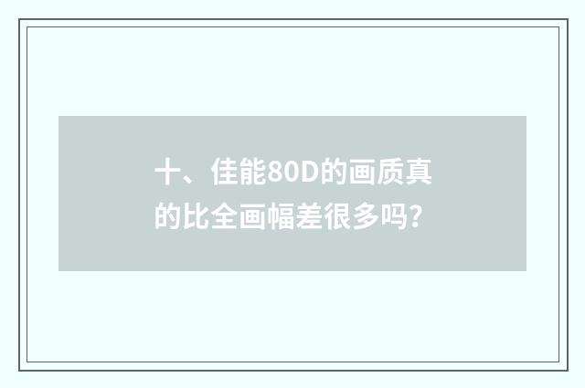 十、佳能80D的画质真的比全画幅差很多吗？