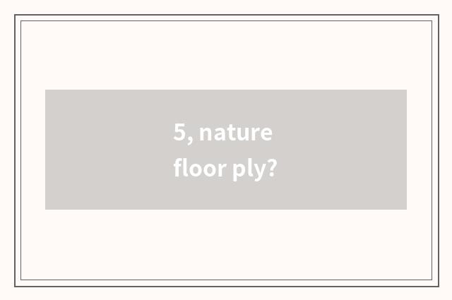 5, nature floor ply?