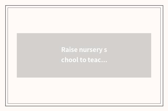 Raise nursery school to teach the crucial factor of quality