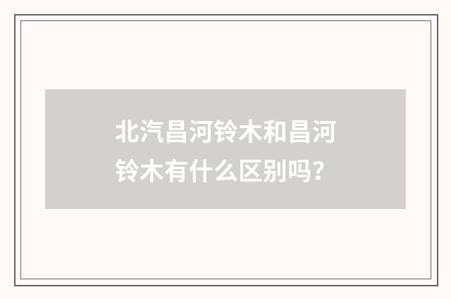 北汽昌河铃木和昌河铃木有什么区别吗?