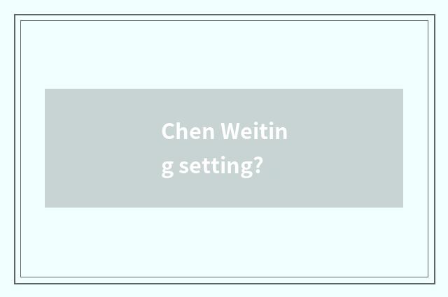 Chen Weiting setting?