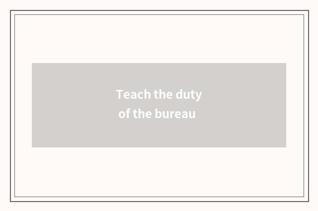 Teach the duty of the bureau