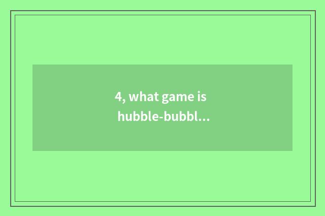 4, what game is hubble-bubble hall?