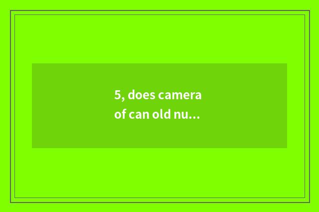 5, does camera of can old number use beautiful?
